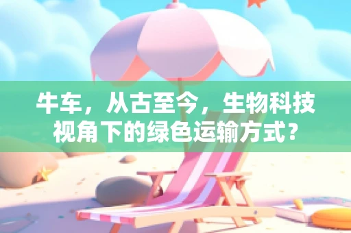 牛车，从古至今，生物科技视角下的绿色运输方式？