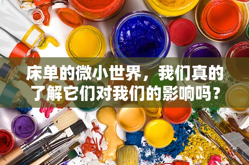 床单的微小世界，我们真的了解它们对我们的影响吗？