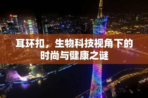 耳环扣，生物科技视角下的时尚与健康之谜