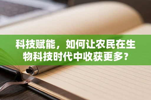 科技赋能，如何让农民在生物科技时代中收获更多？