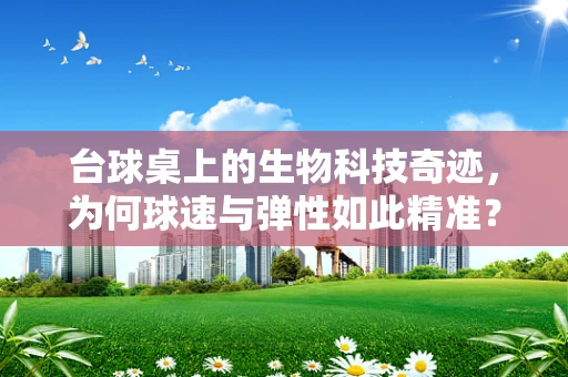 台球桌上的生物科技奇迹，为何球速与弹性如此精准？