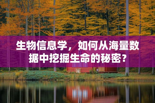 生物信息学，如何从海量数据中挖掘生命的秘密？