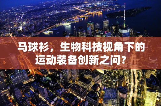 马球衫，生物科技视角下的运动装备创新之问？