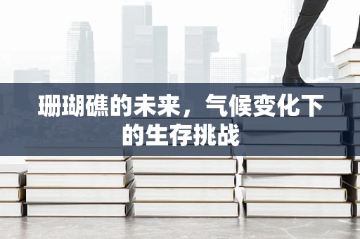珊瑚礁的未来，气候变化下的生存挑战