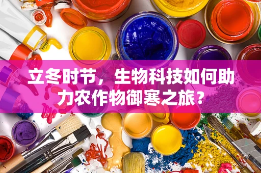 立冬时节，生物科技如何助力农作物御寒之旅？