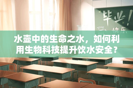 水壶中的生命之水，如何利用生物科技提升饮水安全？