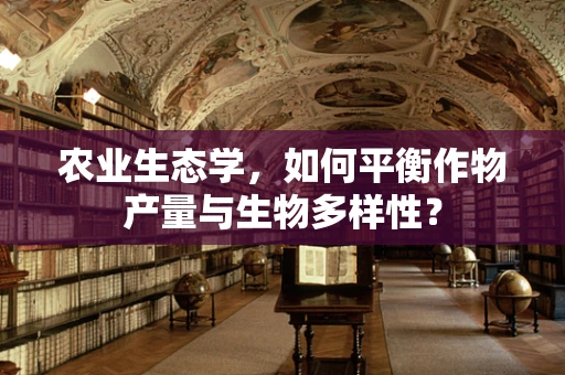 农业生态学，如何平衡作物产量与生物多样性？