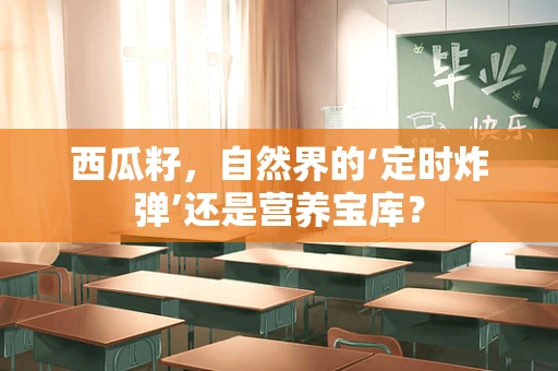 西瓜籽，自然界的‘定时炸弹’还是营养宝库？