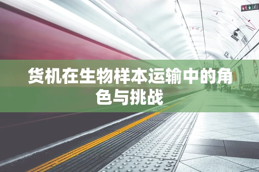货机在生物样本运输中的角色与挑战