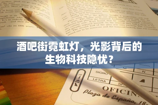酒吧街霓虹灯，光影背后的生物科技隐忧？
