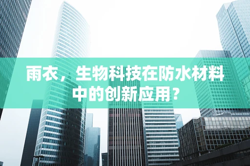雨衣，生物科技在防水材料中的创新应用？