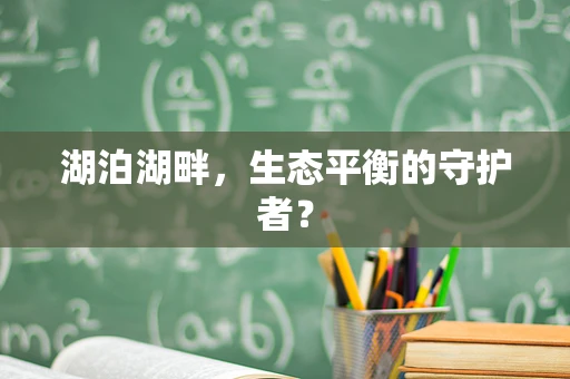 湖泊湖畔，生态平衡的守护者？