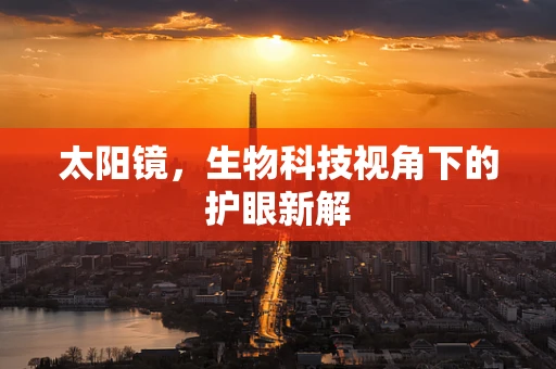 太阳镜，生物科技视角下的护眼新解