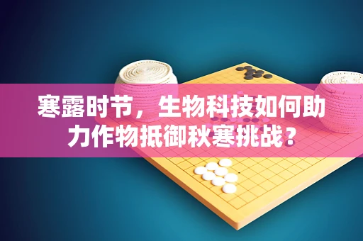 寒露时节，生物科技如何助力作物抵御秋寒挑战？