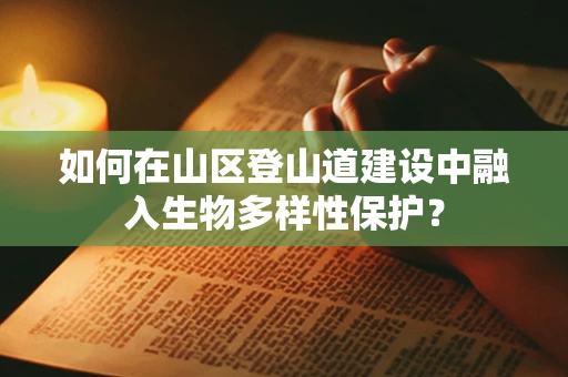 如何在山区登山道建设中融入生物多样性保护？