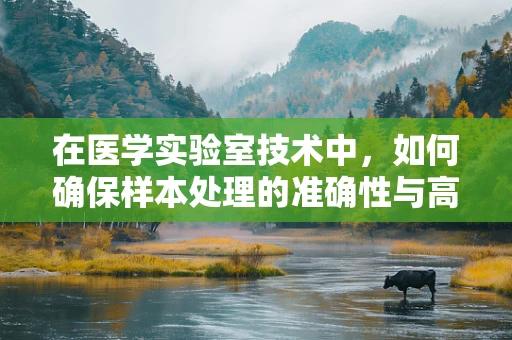 在医学实验室技术中，如何确保样本处理的准确性与高效性？