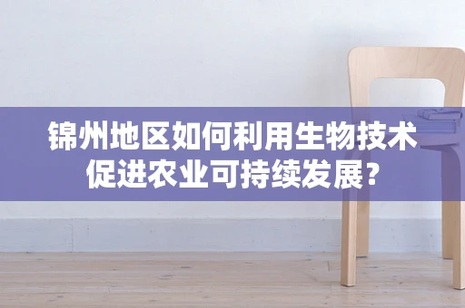 锦州地区如何利用生物技术促进农业可持续发展？