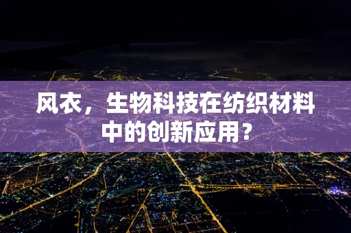 风衣，生物科技在纺织材料中的创新应用？