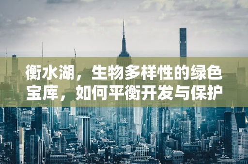 衡水湖，生物多样性的绿色宝库，如何平衡开发与保护？