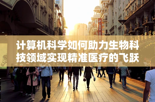 计算机科学如何助力生物科技领域实现精准医疗的飞跃？