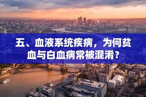 五、血液系统疾病，为何贫血与白血病常被混淆？