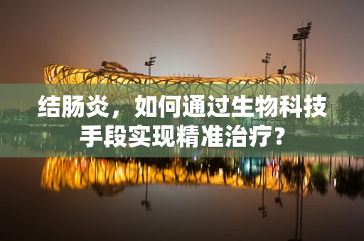 结肠炎，如何通过生物科技手段实现精准治疗？
