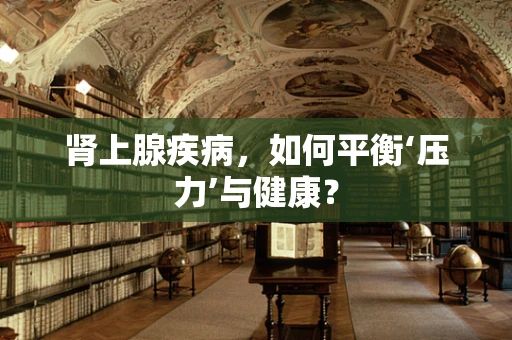 肾上腺疾病，如何平衡‘压力’与健康？