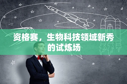 资格赛，生物科技领域新秀的试炼场