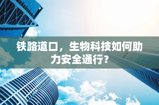 铁路道口，生物科技如何助力安全通行？