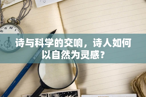 诗与科学的交响，诗人如何以自然为灵感？