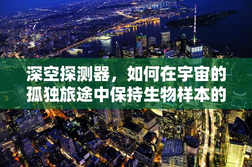 深空探测器，如何在宇宙的孤独旅途中保持生物样本的活性？