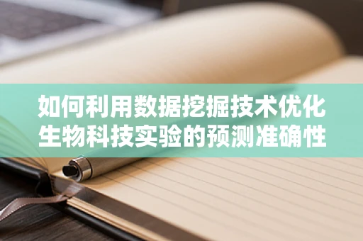 如何利用数据挖掘技术优化生物科技实验的预测准确性？