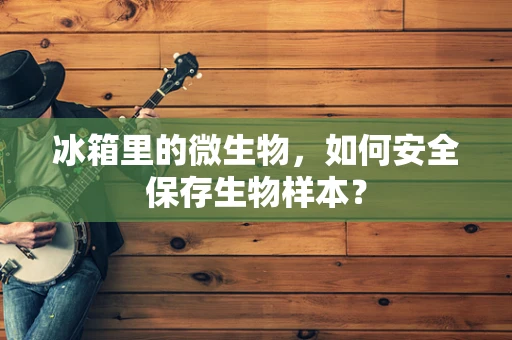 冰箱里的微生物，如何安全保存生物样本？