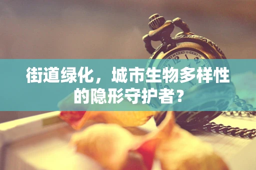 街道绿化，城市生物多样性的隐形守护者？