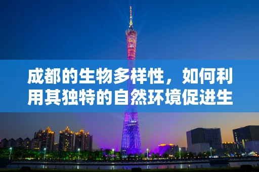 成都的生物多样性，如何利用其独特的自然环境促进生物科技发展？