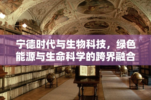 宁德时代与生物科技，绿色能源与生命科学的跨界融合