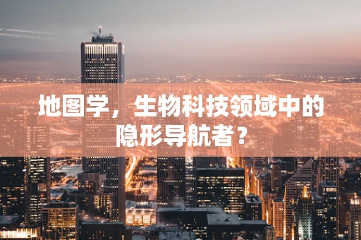 地图学，生物科技领域中的隐形导航者？