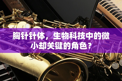 胸针针体，生物科技中的微小却关键的角色？