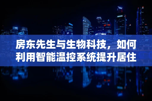 房东先生与生物科技，如何利用智能温控系统提升居住环境？