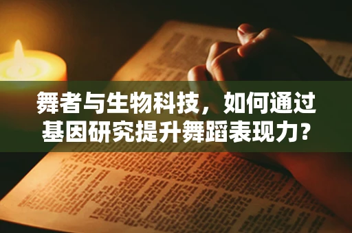 舞者与生物科技，如何通过基因研究提升舞蹈表现力？