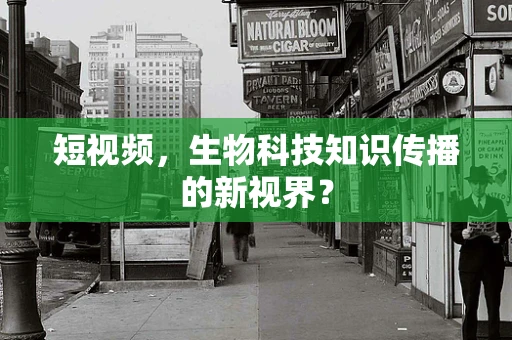 短视频，生物科技知识传播的新视界？