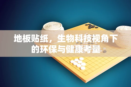 地板贴纸，生物科技视角下的环保与健康考量