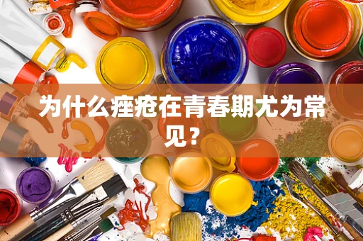 为什么痤疮在青春期尤为常见？