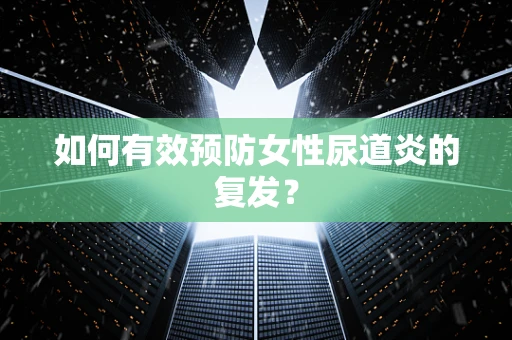 如何有效预防女性尿道炎的复发？
