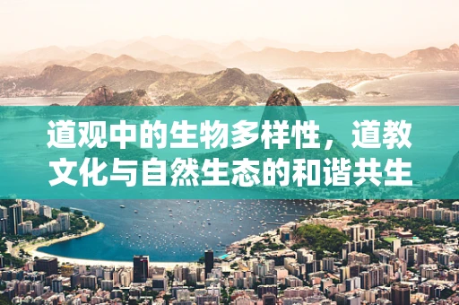 道观中的生物多样性，道教文化与自然生态的和谐共生