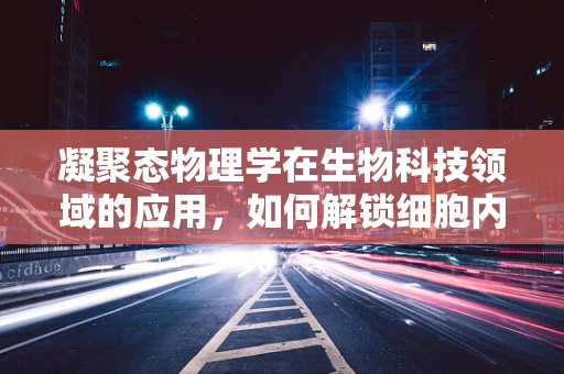 凝聚态物理学在生物科技领域的应用，如何解锁细胞内纳米结构的秘密？