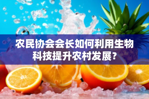 农民协会会长如何利用生物科技提升农村发展？