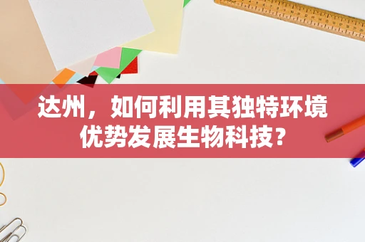 达州，如何利用其独特环境优势发展生物科技？