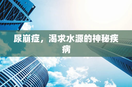 尿崩症，渴求水源的神秘疾病