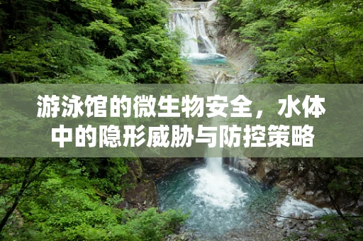 游泳馆的微生物安全，水体中的隐形威胁与防控策略